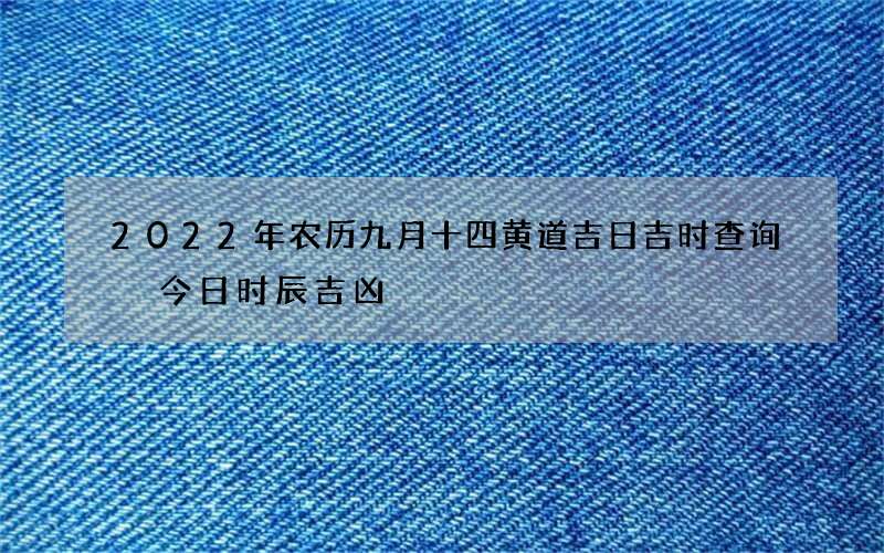 2022年农历九月十四黄道吉日吉时查询 今日时辰吉凶